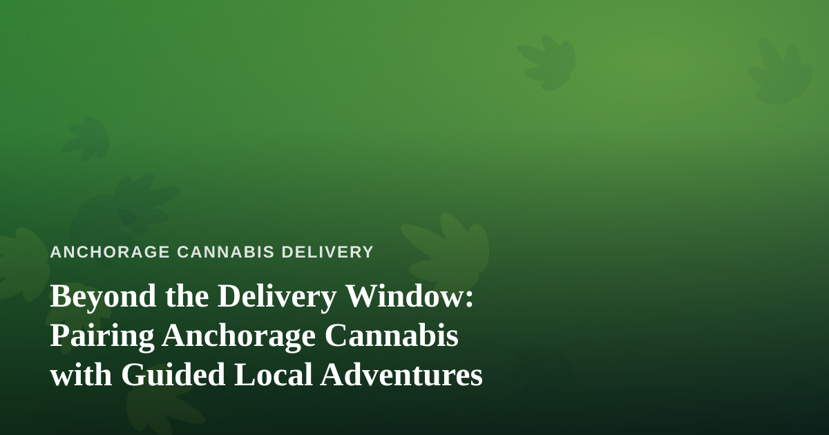 Beyond the Delivery Window: Pairing Anchorage Cannabis with Guided Local Adventures