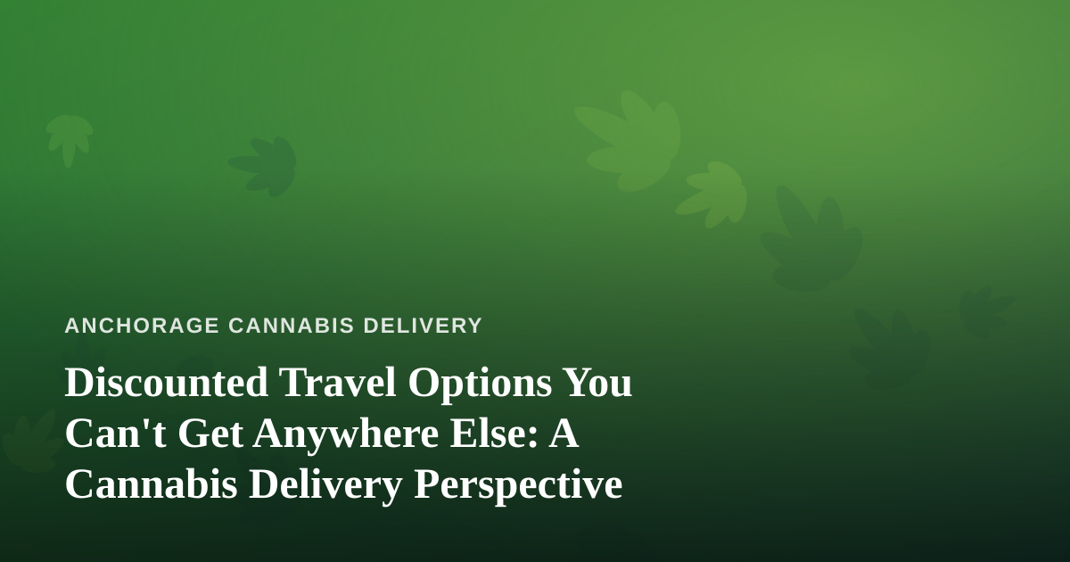 Discounted Travel Options You Can’t Get Anywhere Else: A Cannabis Delivery Perspective