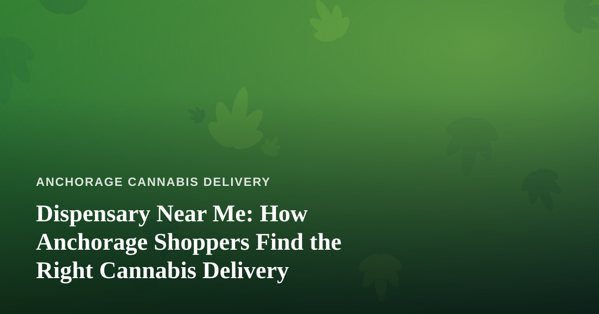 Dispensary Near Me: How Anchorage Shoppers Find the Right Cannabis Delivery