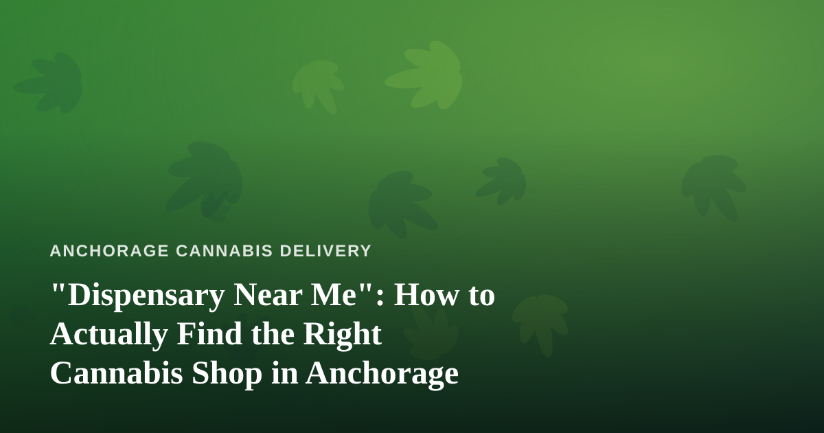 “Dispensary Near Me”: How to Actually Find the Right Cannabis Shop in Anchorage