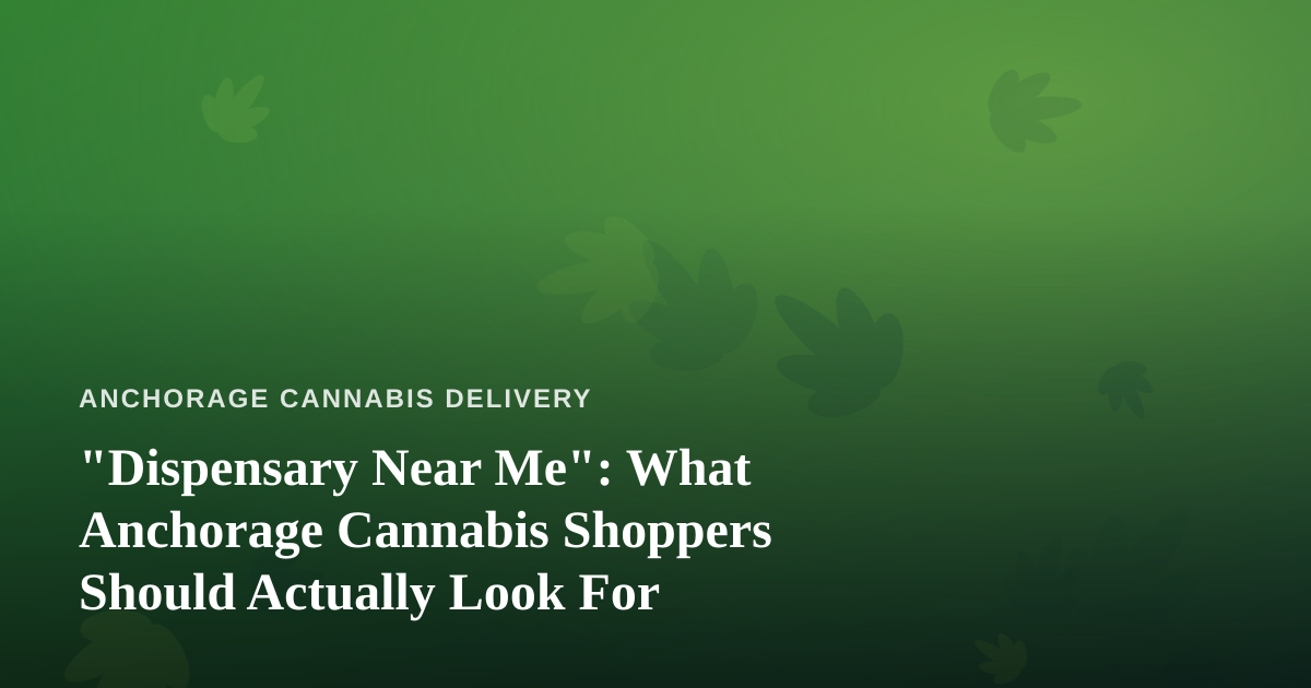 “Dispensary Near Me”: What Anchorage Cannabis Shoppers Should Actually Look For