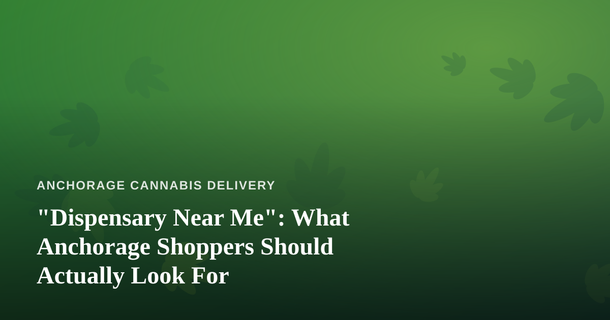 “Dispensary Near Me”: What Anchorage Shoppers Should Actually Look For