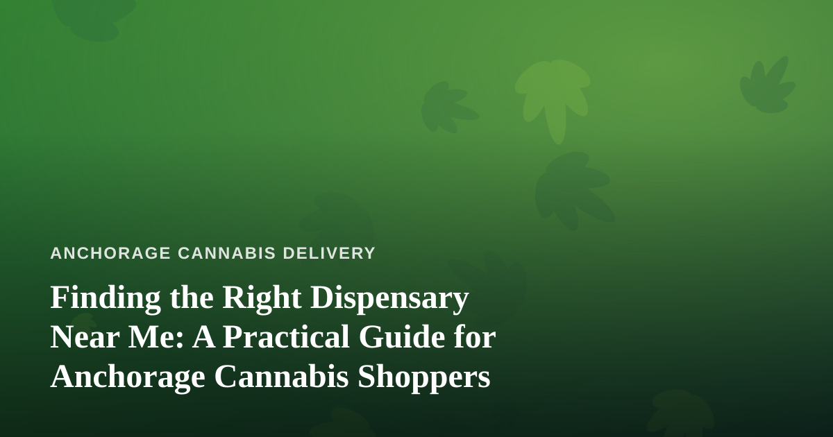 Finding the Right Dispensary Near Me: A Practical Guide for Anchorage Cannabis Shoppers