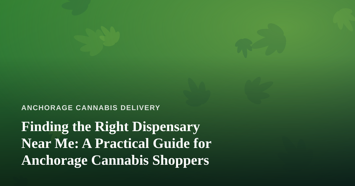 Finding the Right Dispensary Near Me: A Practical Guide for Anchorage Cannabis Shoppers