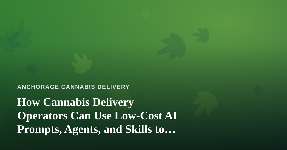 How Cannabis Delivery Operators Can Use Low-Cost AI Prompts, Agents, and Skills to Run Leaner