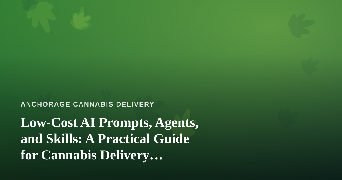 Low-Cost AI Prompts, Agents, and Skills: A Practical Guide for Cannabis Delivery Businesses