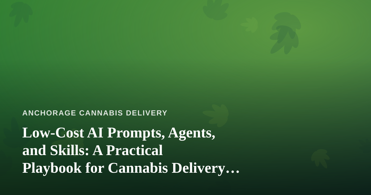 Low-Cost AI Prompts, Agents, and Skills: A Practical Playbook for Cannabis Delivery Businesses