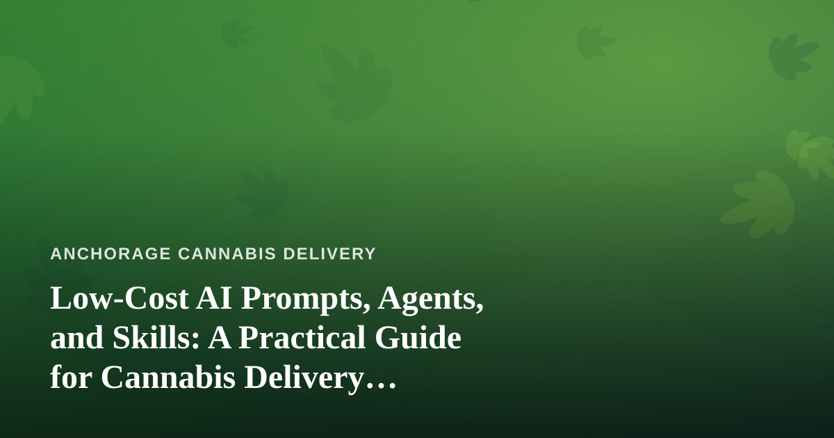 Low-Cost AI Prompts, Agents, and Skills: A Practical Guide for Cannabis Delivery Businesses