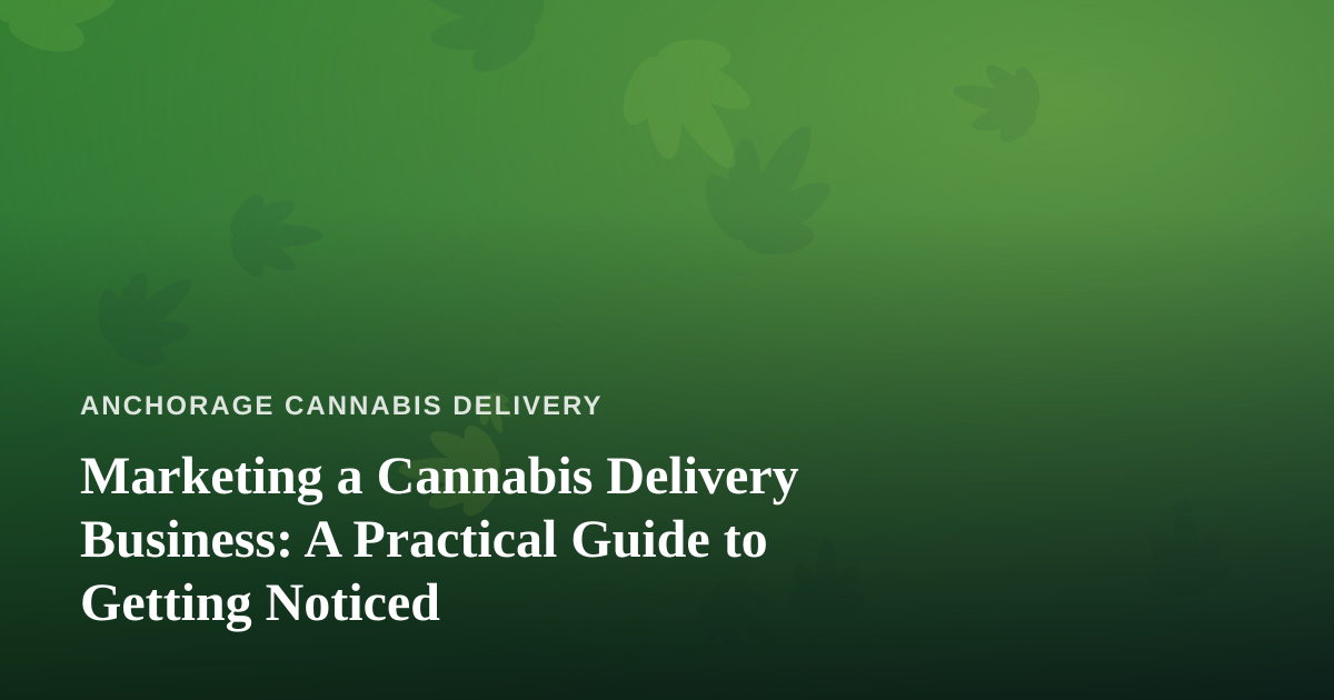 Marketing a Cannabis Delivery Business: A Practical Guide to Getting Noticed