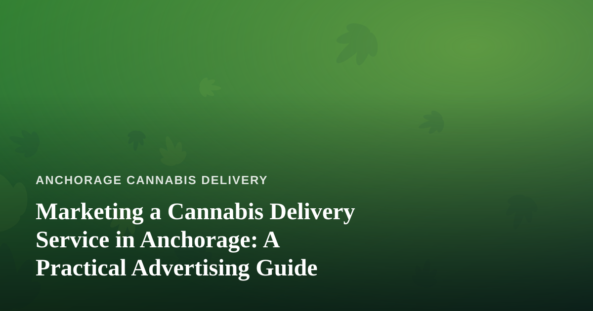 Marketing a Cannabis Delivery Service in Anchorage: A Practical Advertising Guide