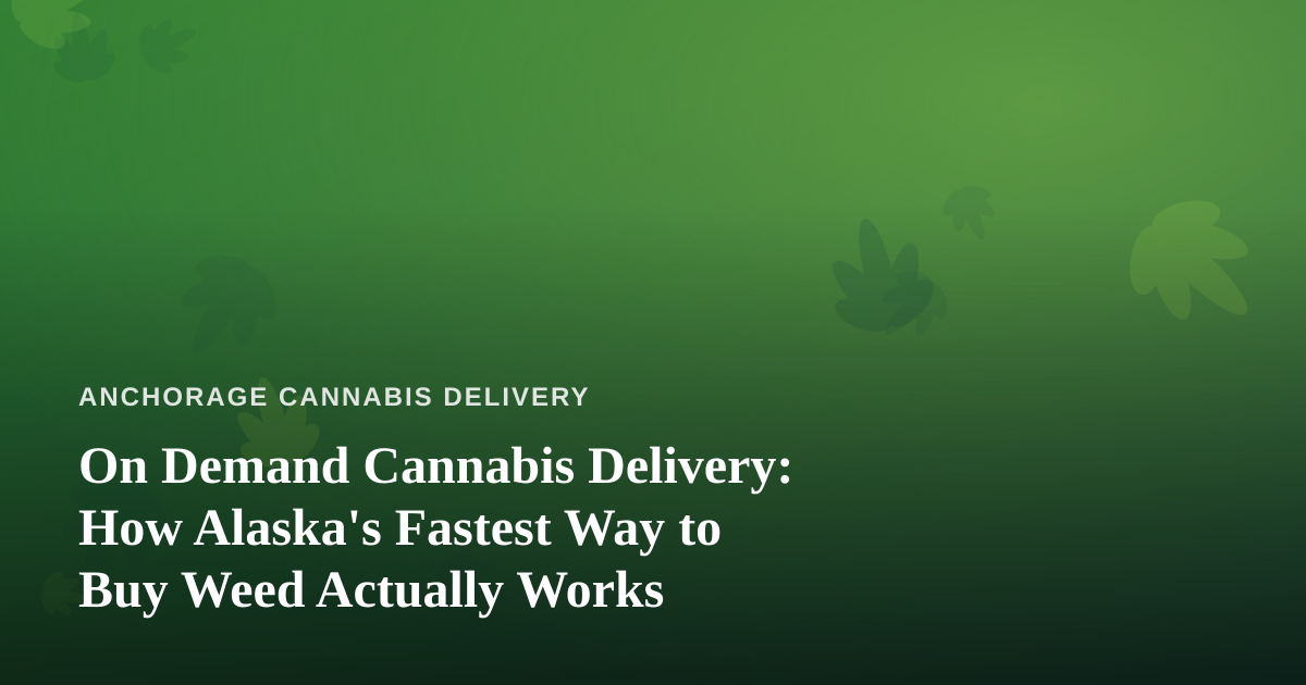 On Demand Cannabis Delivery: How Alaska’s Fastest Way to Buy Weed Actually Works