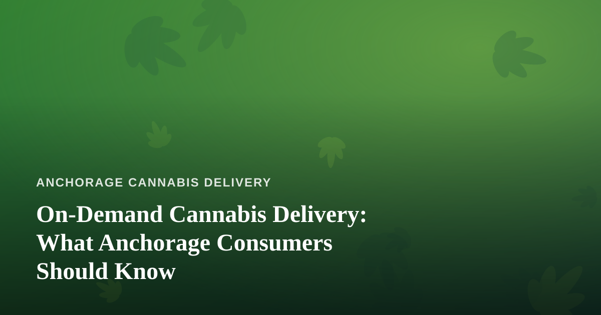On-Demand Cannabis Delivery: What Anchorage Consumers Should Know