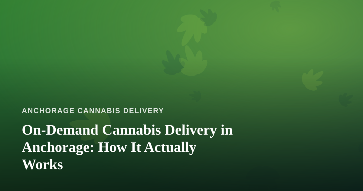On-Demand Cannabis Delivery in Anchorage: How It Actually Works