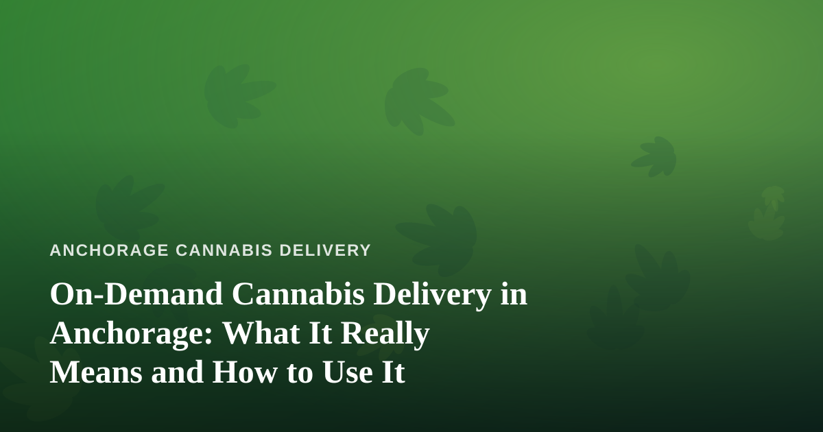 On-Demand Cannabis Delivery in Anchorage: What It Really Means and How to Use It