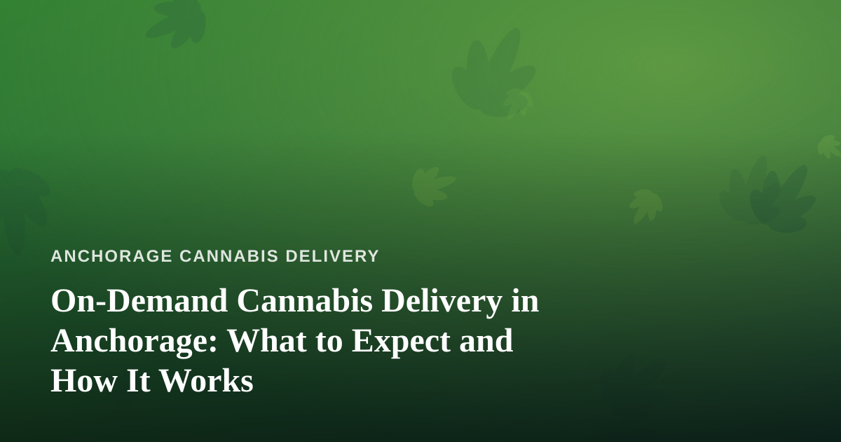 On-Demand Cannabis Delivery in Anchorage: What to Expect and How It Works