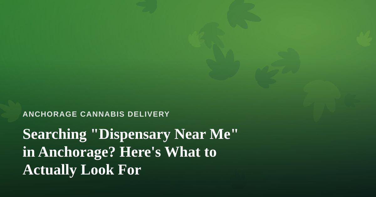 Searching “Dispensary Near Me” in Anchorage? Here’s What to Actually Look For