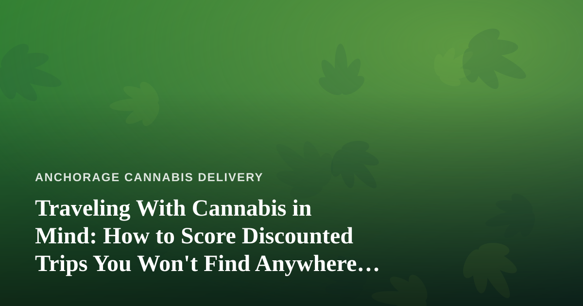 Traveling With Cannabis in Mind: How to Score Discounted Trips You Won’t Find Anywhere Else