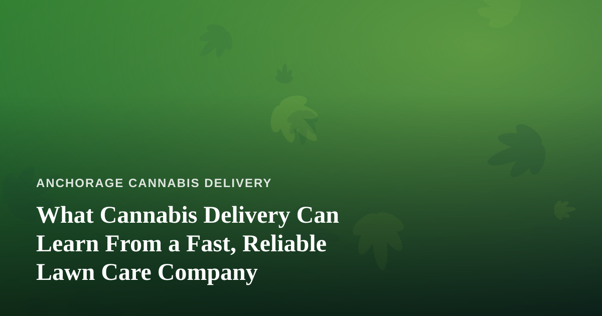 What Cannabis Delivery Can Learn From a Fast, Reliable Lawn Care Company