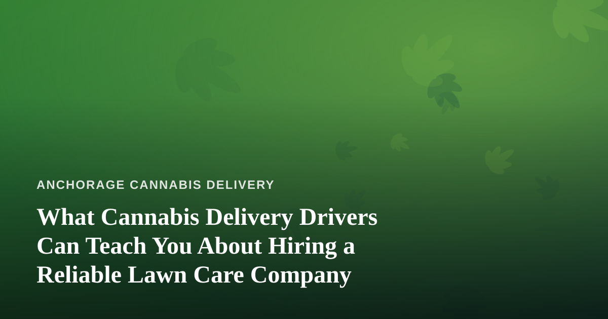 What Cannabis Delivery Drivers Can Teach You About Hiring a Reliable Lawn Care Company