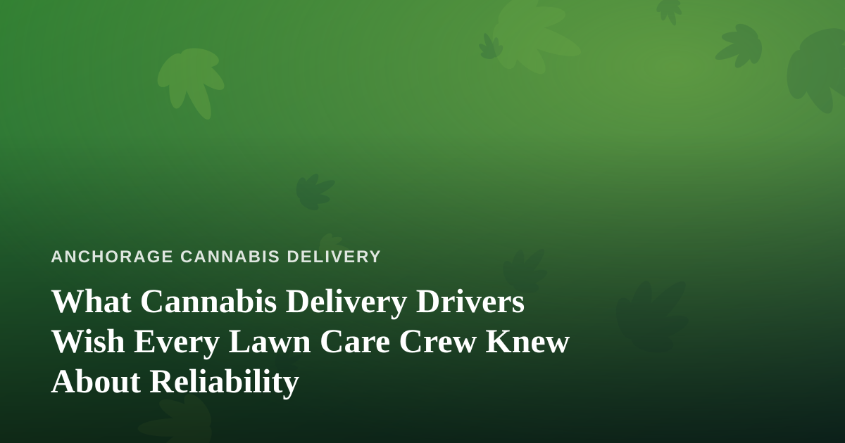 What Cannabis Delivery Drivers Wish Every Lawn Care Crew Knew About Reliability