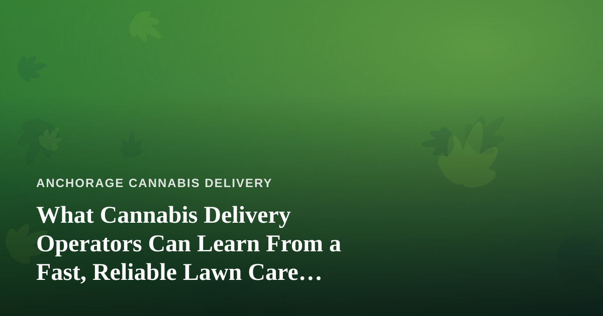 What Cannabis Delivery Operators Can Learn From a Fast, Reliable Lawn Care Company
