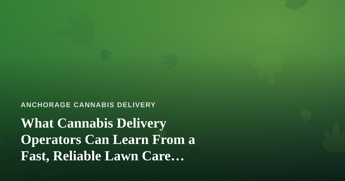 What Cannabis Delivery Operators Can Learn From a Fast, Reliable Lawn Care Company