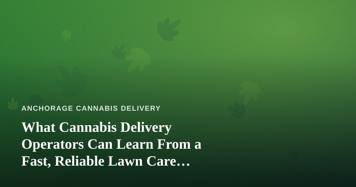 What Cannabis Delivery Operators Can Learn From a Fast, Reliable Lawn Care Company