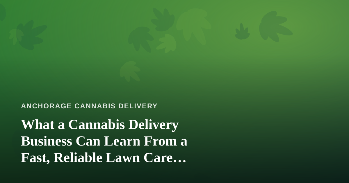 What a Cannabis Delivery Business Can Learn From a Fast, Reliable Lawn Care Company