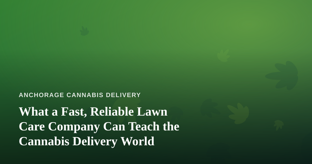 What a Fast, Reliable Lawn Care Company Can Teach the Cannabis Delivery World