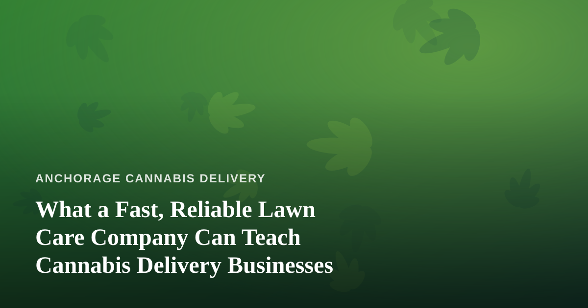 What a Fast, Reliable Lawn Care Company Can Teach Cannabis Delivery Businesses