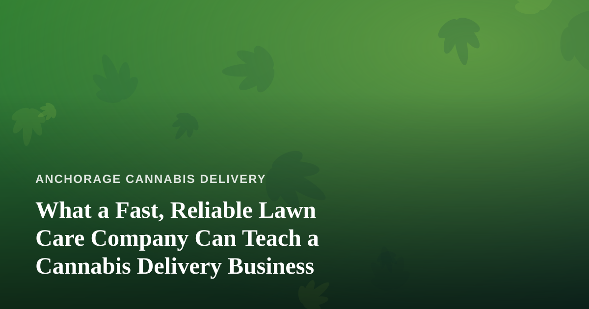 What a Fast, Reliable Lawn Care Company Can Teach a Cannabis Delivery Business