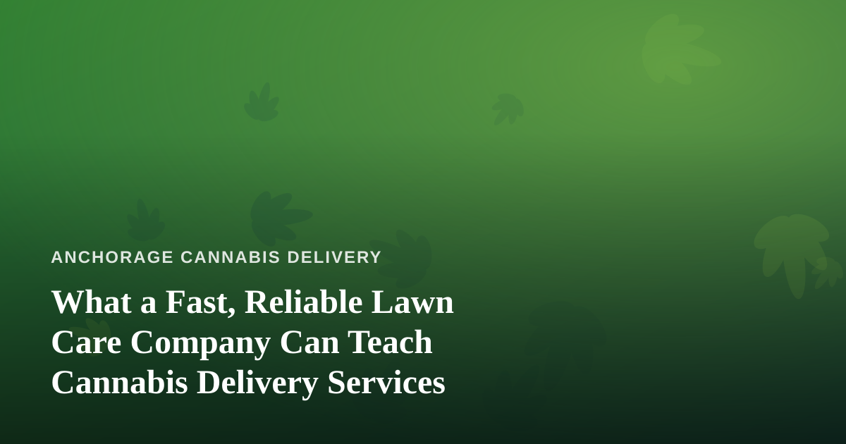 What a Fast, Reliable Lawn Care Company Can Teach Cannabis Delivery Services