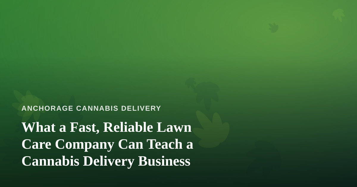 What a Fast, Reliable Lawn Care Company Can Teach a Cannabis Delivery Business