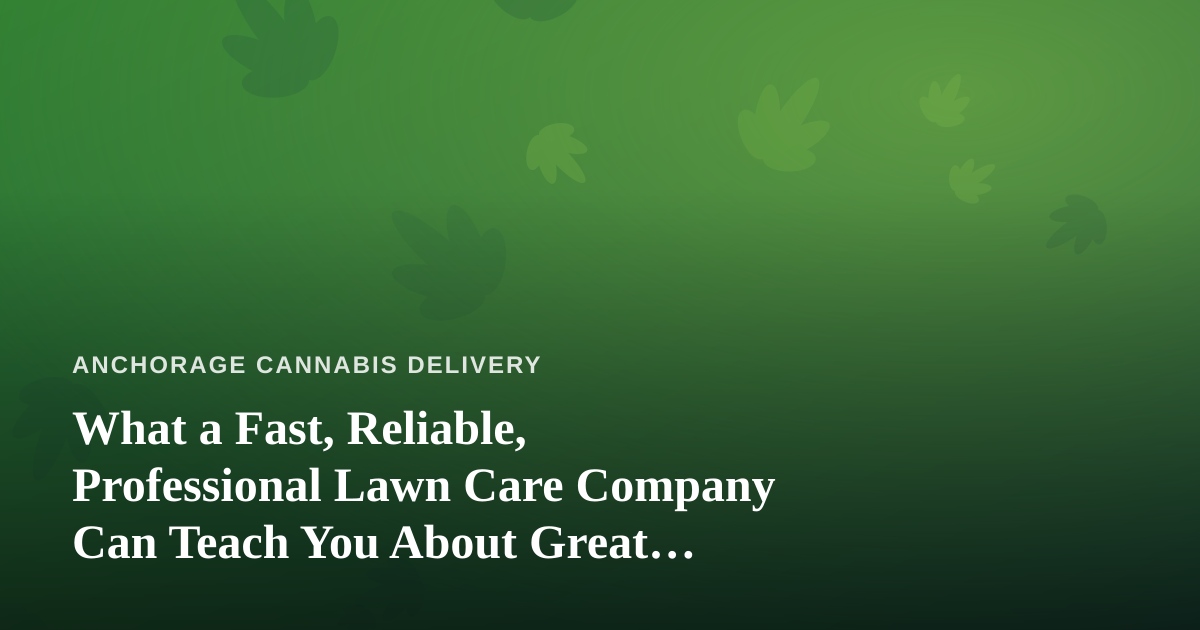 What a Fast, Reliable, Professional Lawn Care Company Can Teach You About Great Cannabis Delivery