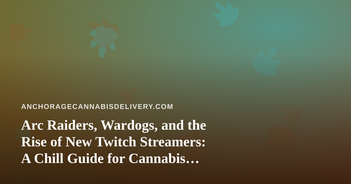 Arc Raiders, Wardogs, and the Rise of New Twitch Streamers: A Chill Guide for Cannabis Fans