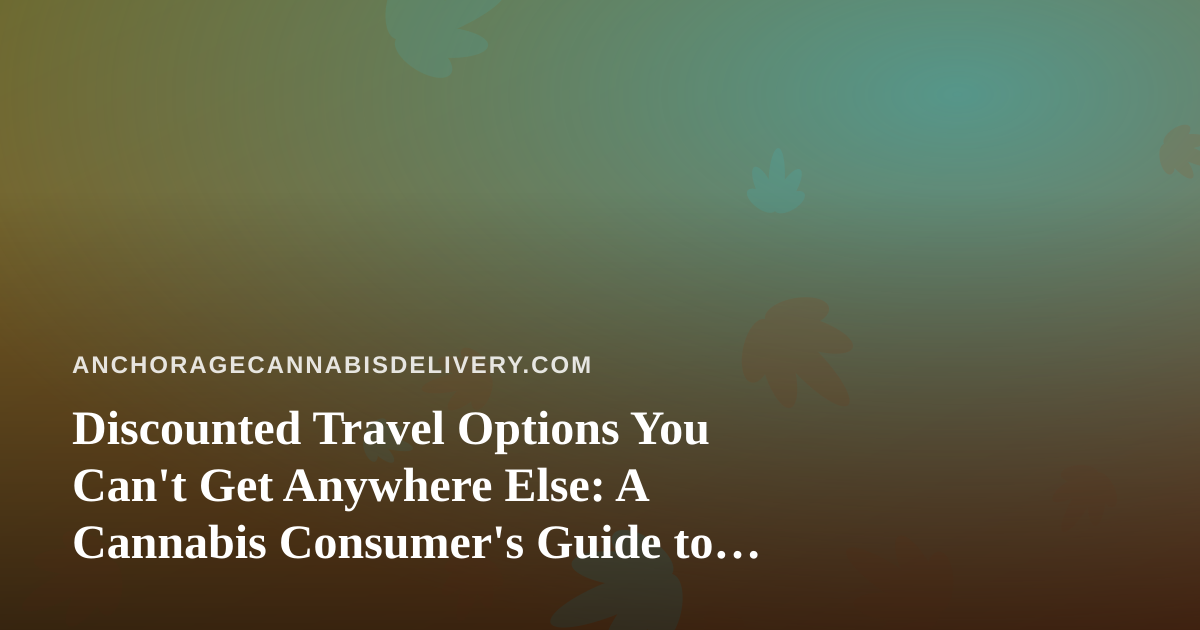 Discounted Travel Options You Can’t Get Anywhere Else: A Cannabis Consumer’s Guide to Smarter Getaways