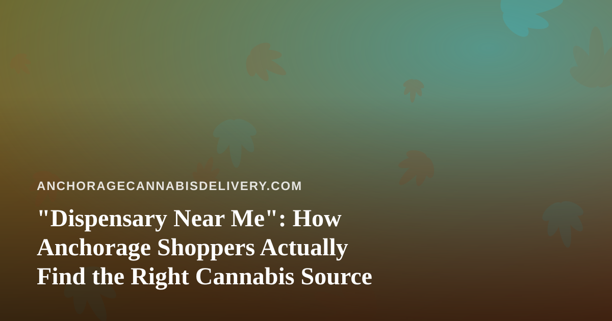 “Dispensary Near Me”: How Anchorage Shoppers Actually Find the Right Cannabis Source