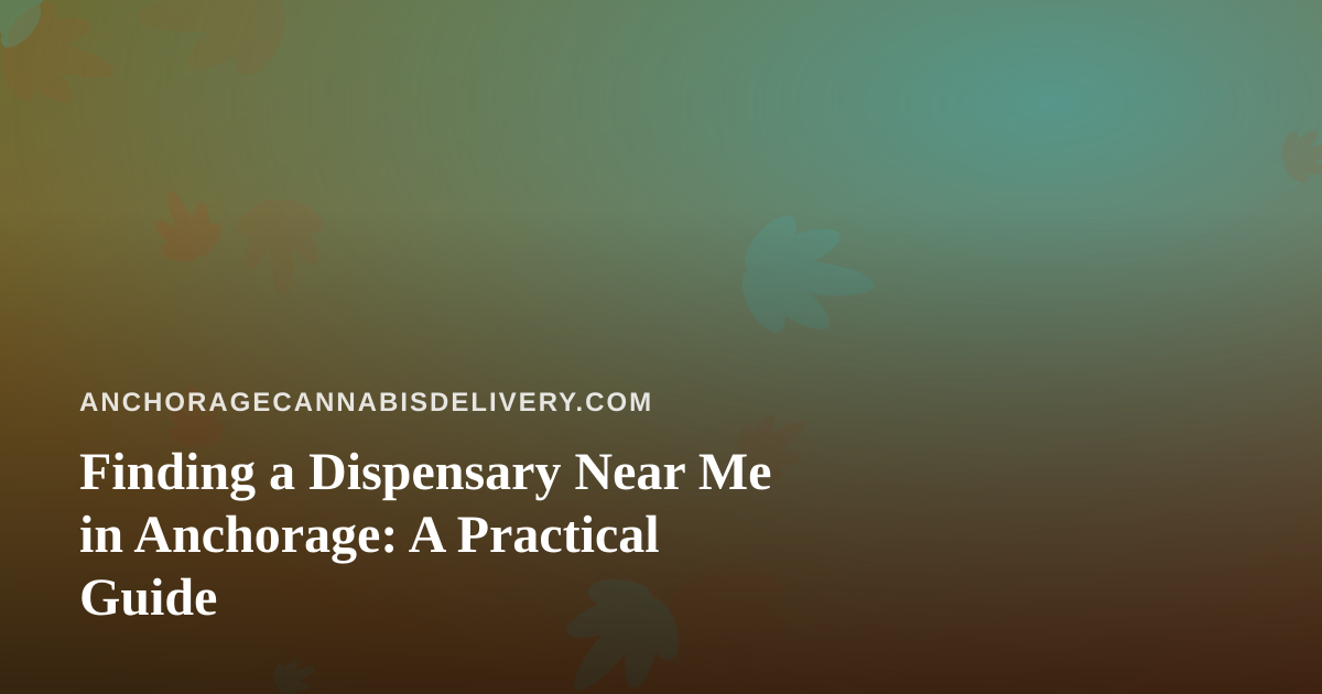 Finding a Dispensary Near Me in Anchorage: A Practical Guide