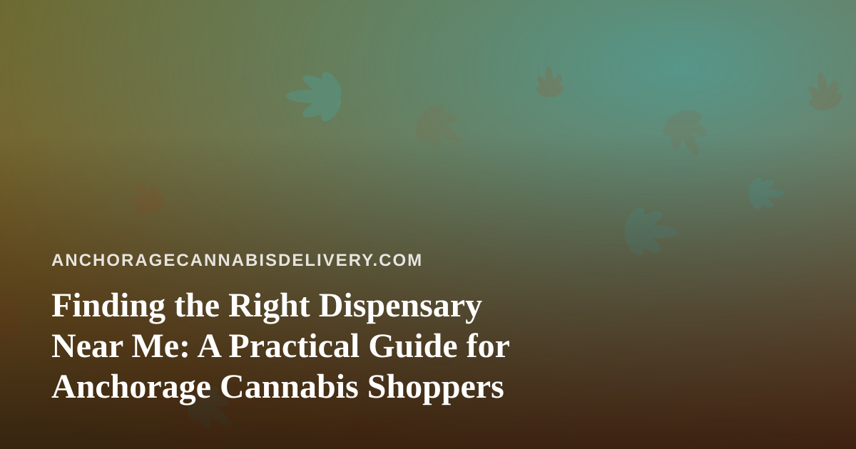 Finding the Right Dispensary Near Me: A Practical Guide for Anchorage Cannabis Shoppers