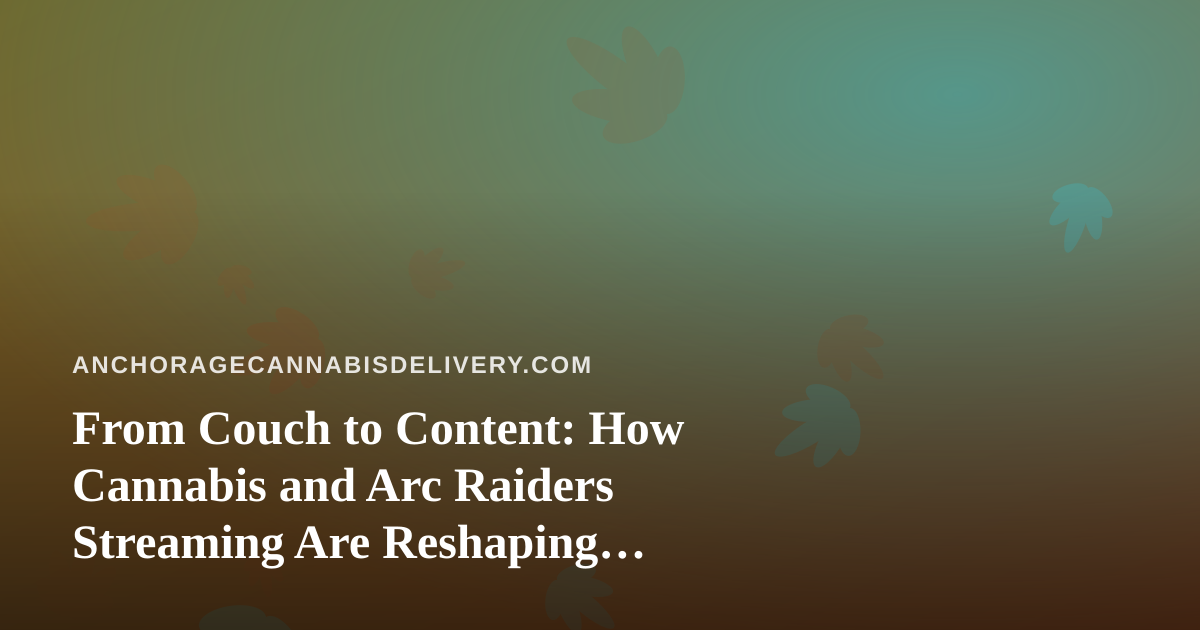 From Couch to Content: How Cannabis and Arc Raiders Streaming Are Reshaping Anchorage Downtime