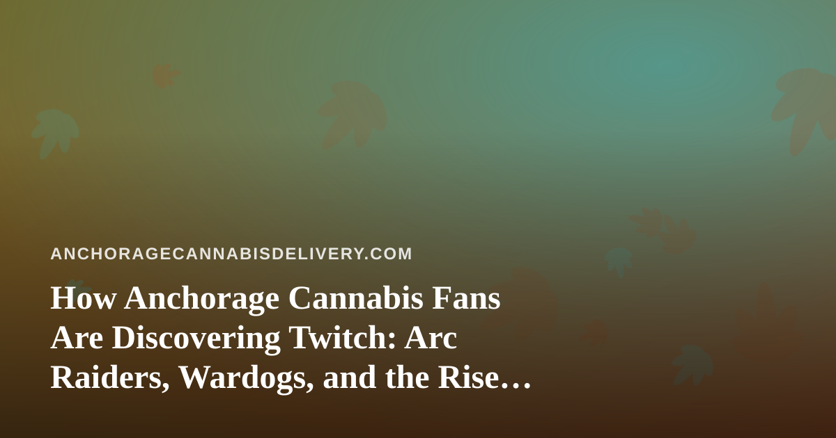 How Anchorage Cannabis Fans Are Discovering Twitch: Arc Raiders, Wardogs, and the Rise of a New Streamer