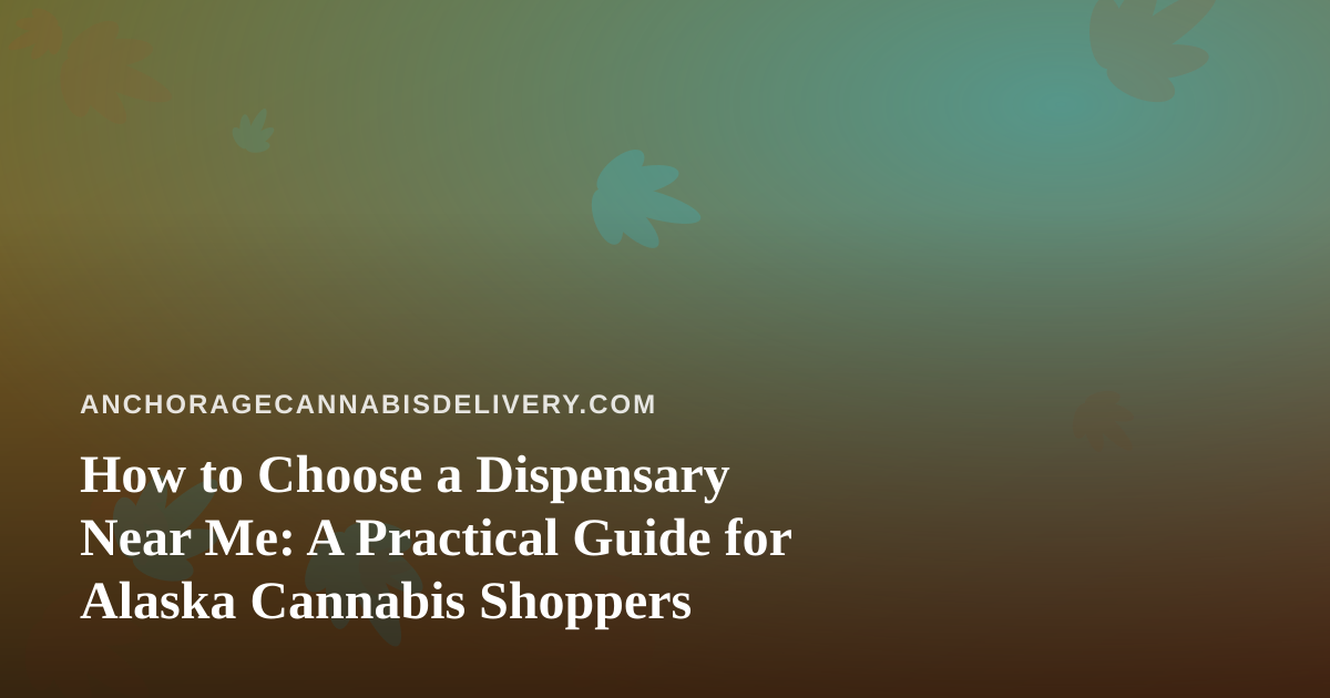 How to Choose a Dispensary Near Me: A Practical Guide for Alaska Cannabis Shoppers