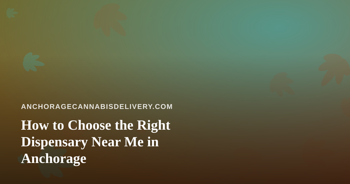 How to Choose the Right Dispensary Near Me in Anchorage