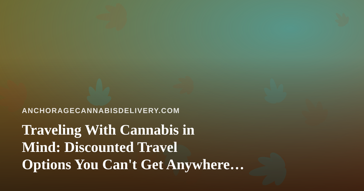 Traveling With Cannabis in Mind: Discounted Travel Options You Can’t Get Anywhere Else