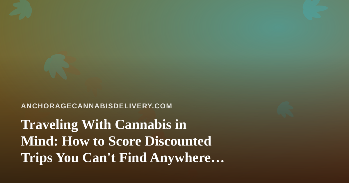 Traveling With Cannabis in Mind: How to Score Discounted Trips You Can’t Find Anywhere Else