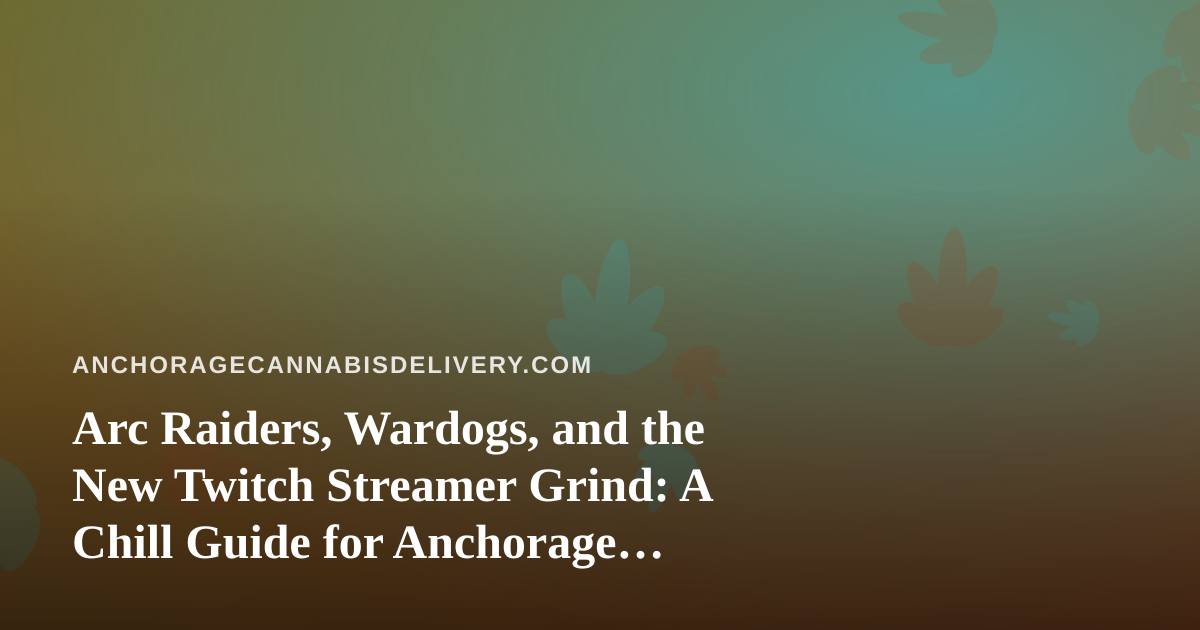 Arc Raiders, Wardogs, and the New Twitch Streamer Grind: A Chill Guide for Anchorage Cannabis Fans