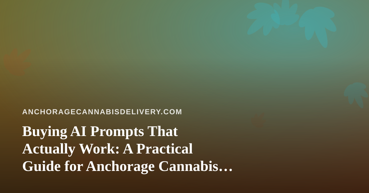 Buying AI Prompts That Actually Work: A Practical Guide for Anchorage Cannabis Delivery Teams