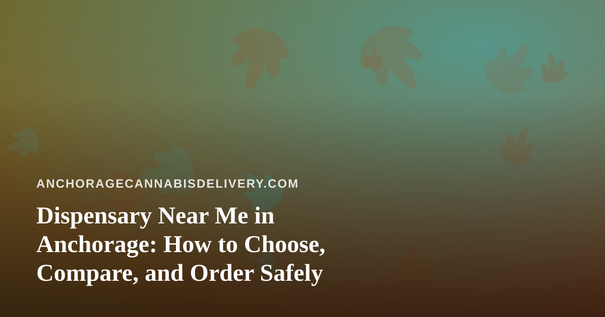 Dispensary Near Me in Anchorage: How to Choose, Compare, and Order Safely