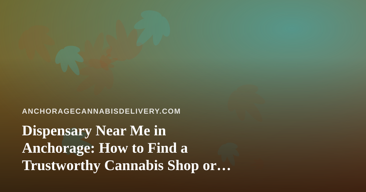 Dispensary Near Me in Anchorage: How to Find a Trustworthy Cannabis Shop or Delivery Option