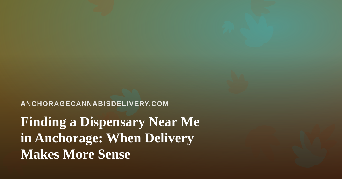 Finding a Dispensary Near Me in Anchorage: When Delivery Makes More Sense